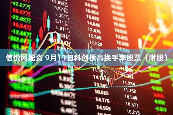 信悦网配资 9月11日科创板高换手率股票（附股）