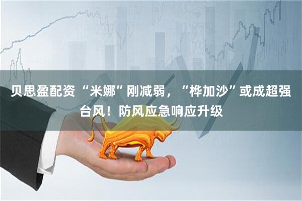贝思盈配资 “米娜”刚减弱，“桦加沙”或成超强台风！防风应急响应升级