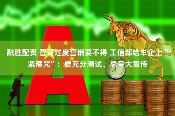 融胜配资 智驾过度营销要不得 工信部给车企上“紧箍咒”：要充分测试、忌夸大宣传