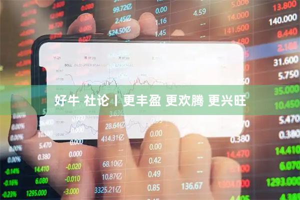 好牛 社论丨更丰盈 更欢腾 更兴旺