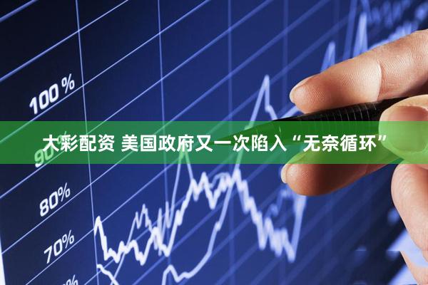 大彩配资 美国政府又一次陷入“无奈循环”