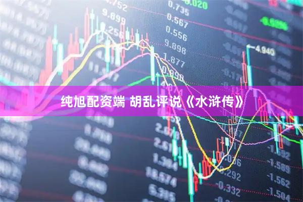 纯旭配资端 胡乱评说《水浒传》