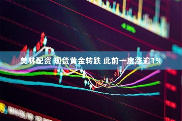 美林配资 现货黄金转跌 此前一度涨逾1%