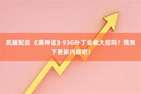 凯耀配资 《黑神话》93G补丁会藏大招吗？预测下更新内容吧！