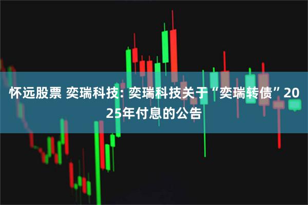 怀远股票 奕瑞科技: 奕瑞科技关于“奕瑞转债”2025年付息的公告