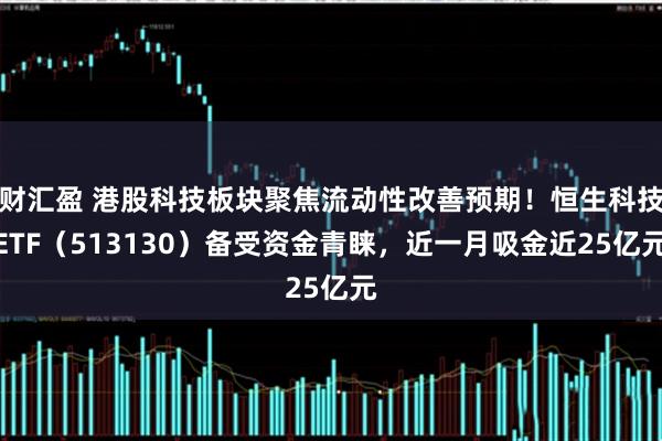 财汇盈 港股科技板块聚焦流动性改善预期!恒生科技ETF(513130)备受资金青睐,近一月吸金近25亿元