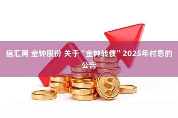 信汇网 金钟股份 关于“金钟转债”2025年付息的公告
