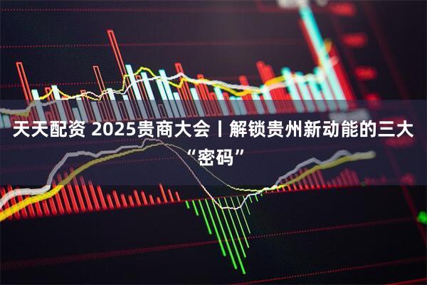 天天配资 2025贵商大会丨解锁贵州新动能的三大“密码”