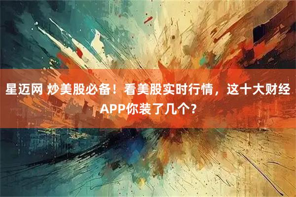 星迈网 炒美股必备!看美股实时行情,这十大财经APP你装了几个?