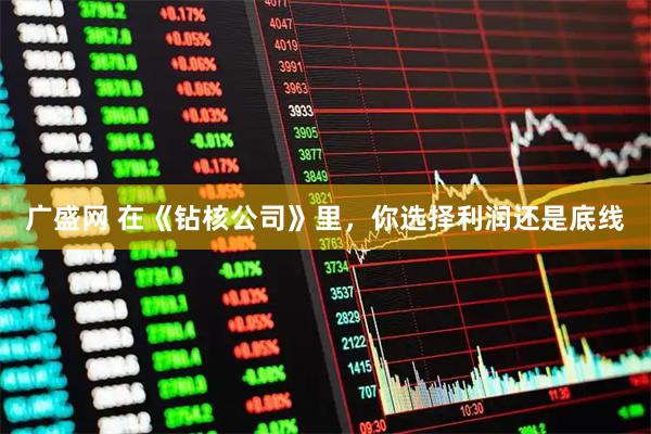 广盛网 在《钻核公司》里，你选择利润还是底线