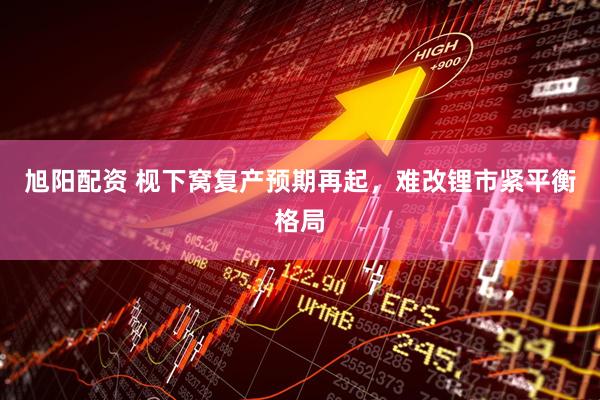 旭阳配资 枧下窝复产预期再起,难改锂市紧平衡格局